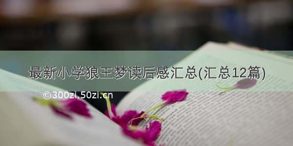 最新小学狼王梦读后感汇总(汇总12篇)