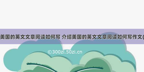 介绍美国的英文文章阅读如何写 介绍美国的英文文章阅读如何写作文(2篇)