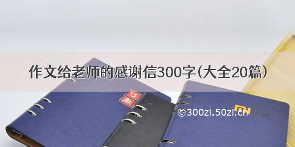 作文给老师的感谢信300字(大全20篇)