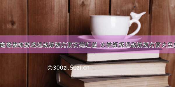 大学班级集体游戏活动策划方案实用汇总 大学班级活动策划方案大全(7篇)