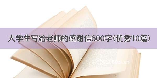 大学生写给老师的感谢信600字(优秀10篇)