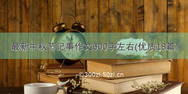 最新中秋节记事作文600字左右(优质18篇)