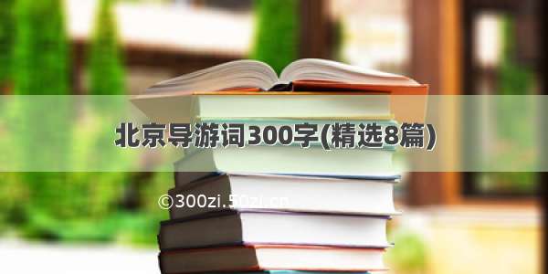 北京导游词300字(精选8篇)