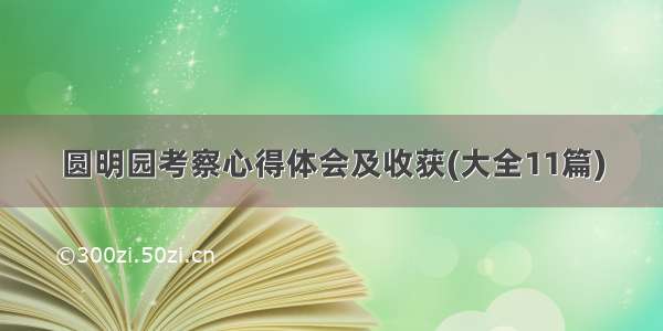 圆明园考察心得体会及收获(大全11篇)