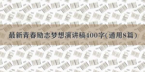 最新青春励志梦想演讲稿400字(通用8篇)