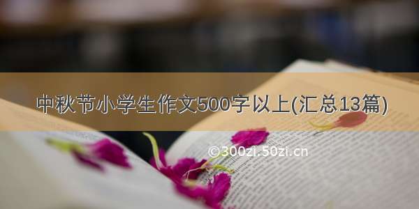 中秋节小学生作文500字以上(汇总13篇)