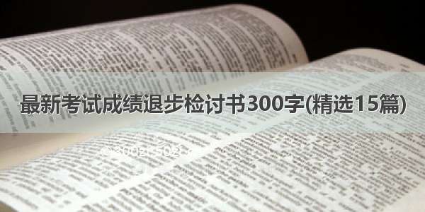 最新考试成绩退步检讨书300字(精选15篇)