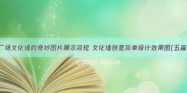 广场文化墙的奇妙图片展示简短 文化墙创意简单设计效果图(五篇)