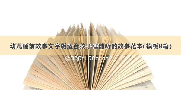 幼儿睡前故事文字版适合孩子睡前听的故事范本(模板8篇)