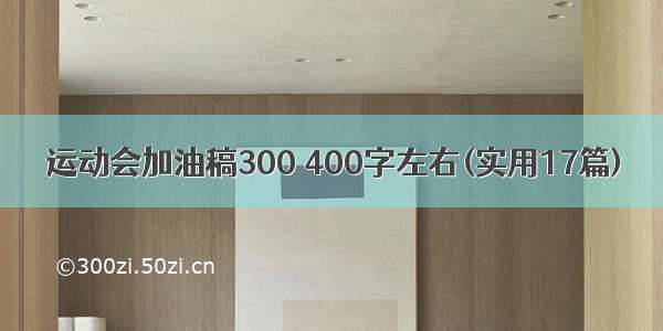 运动会加油稿300 400字左右(实用17篇)