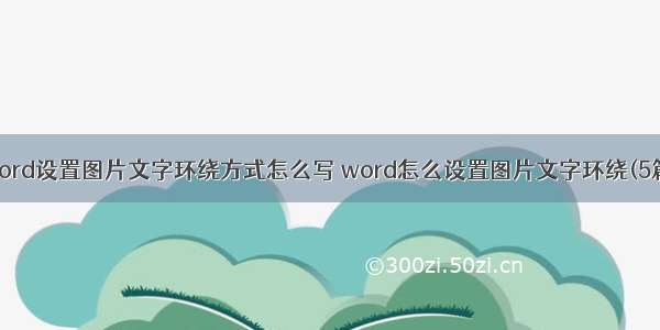 word设置图片文字环绕方式怎么写 word怎么设置图片文字环绕(5篇)