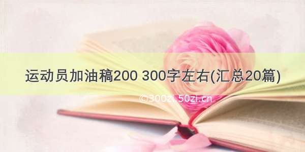 运动员加油稿200 300字左右(汇总20篇)