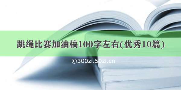 跳绳比赛加油稿100字左右(优秀10篇)