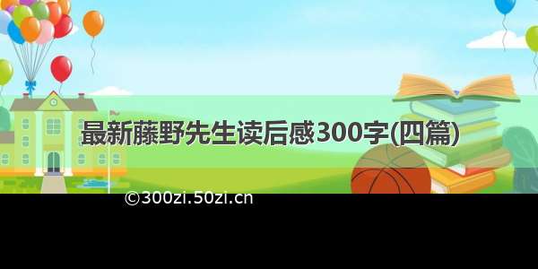 最新藤野先生读后感300字(四篇)