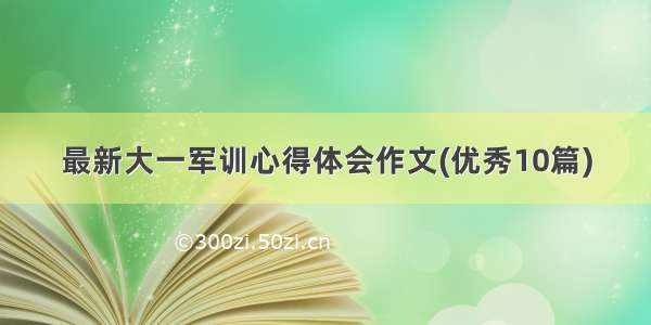 最新大一军训心得体会作文(优秀10篇)