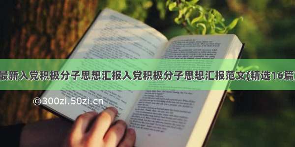 最新入党积极分子思想汇报入党积极分子思想汇报范文(精选16篇)