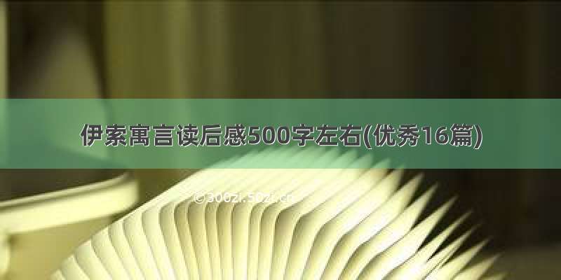 伊索寓言读后感500字左右(优秀16篇)