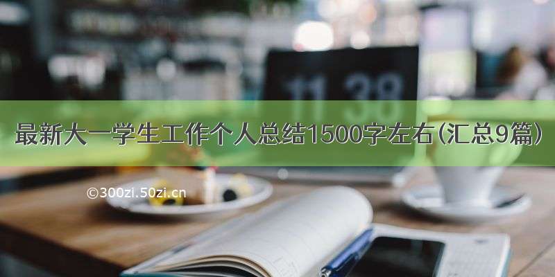 最新大一学生工作个人总结1500字左右(汇总9篇)