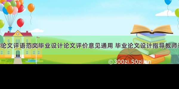 毕业设计论文评语范文毕业设计论文评价意见通用 毕业论文设计指导教师评语(3篇)