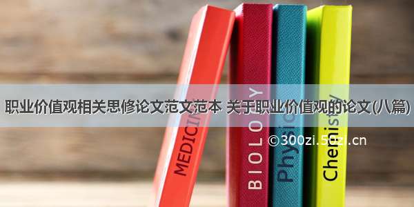 职业价值观相关思修论文范文范本 关于职业价值观的论文(八篇)