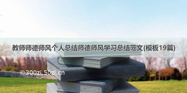 教师师德师风个人总结师德师风学习总结范文(模板19篇)