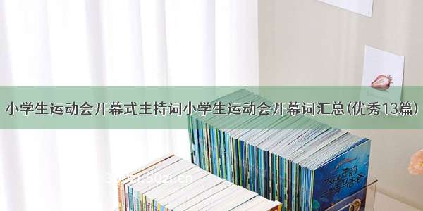 小学生运动会开幕式主持词小学生运动会开幕词汇总(优秀13篇)