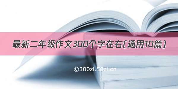 最新二年级作文300个字在右(通用10篇)