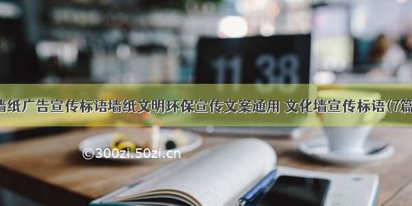 墙纸广告宣传标语墙纸文明环保宣传文案通用 文化墙宣传标语(7篇)