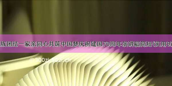 民族团结一家亲同心共筑中国梦庆祝建国70周年演讲稿简短(实用9篇)