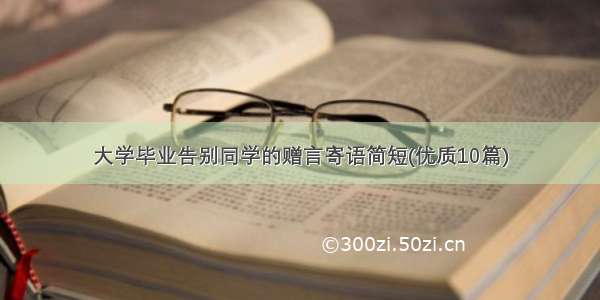 大学毕业告别同学的赠言寄语简短(优质10篇)