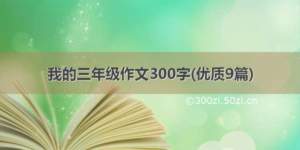 我的三年级作文300字(优质9篇)