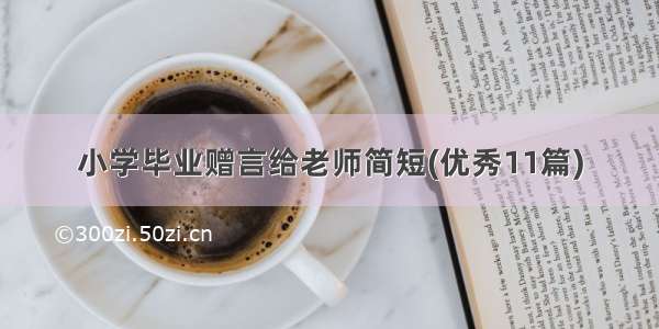 小学毕业赠言给老师简短(优秀11篇)