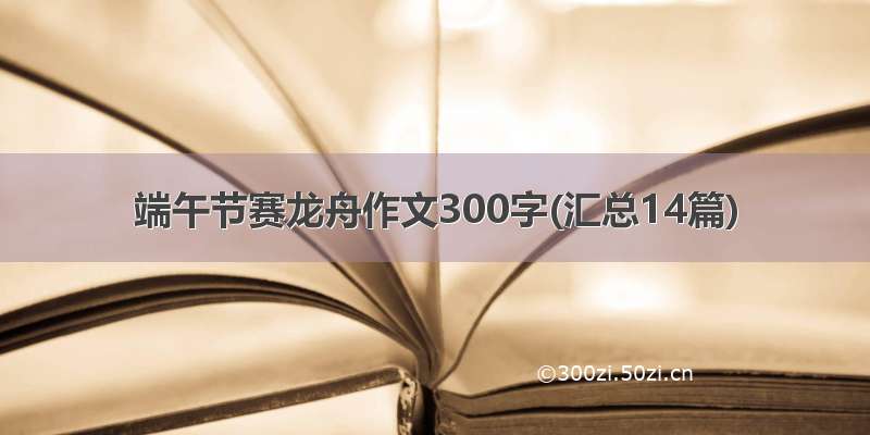 端午节赛龙舟作文300字(汇总14篇)