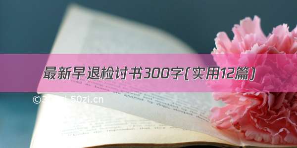 最新早退检讨书300字(实用12篇)