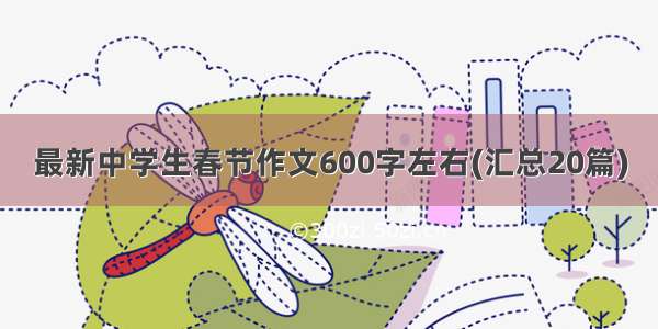 最新中学生春节作文600字左右(汇总20篇)