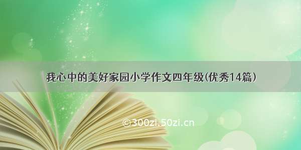 我心中的美好家园小学作文四年级(优秀14篇)