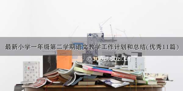 最新小学一年级第二学期语文教学工作计划和总结(优秀11篇)