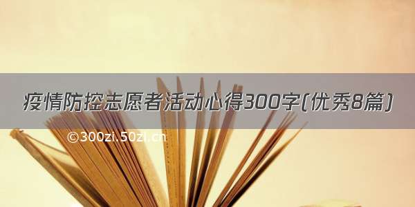 疫情防控志愿者活动心得300字(优秀8篇)