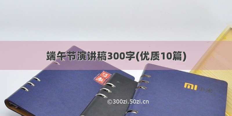 端午节演讲稿300字(优质10篇)