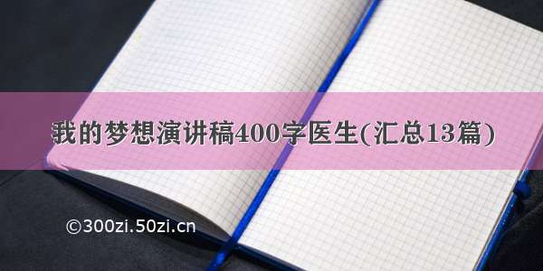 我的梦想演讲稿400字医生(汇总13篇)