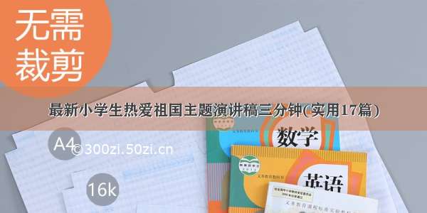 最新小学生热爱祖国主题演讲稿三分钟(实用17篇)