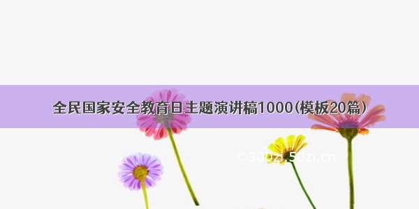 全民国家安全教育日主题演讲稿1000(模板20篇)