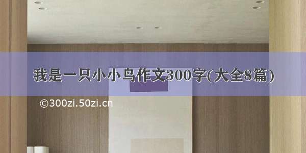 我是一只小小鸟作文300字(大全8篇)