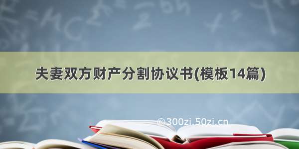 夫妻双方财产分割协议书(模板14篇)