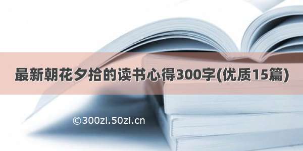 最新朝花夕拾的读书心得300字(优质15篇)