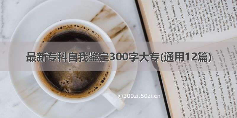 最新专科自我鉴定300字大专(通用12篇)