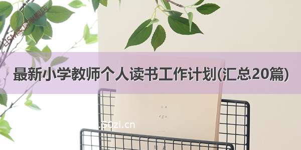 最新小学教师个人读书工作计划(汇总20篇)