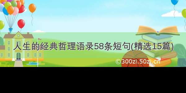 人生的经典哲理语录58条短句(精选15篇)