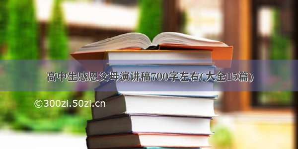 高中生感恩父母演讲稿700字左右(大全15篇)