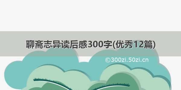 聊斋志异读后感300字(优秀12篇)